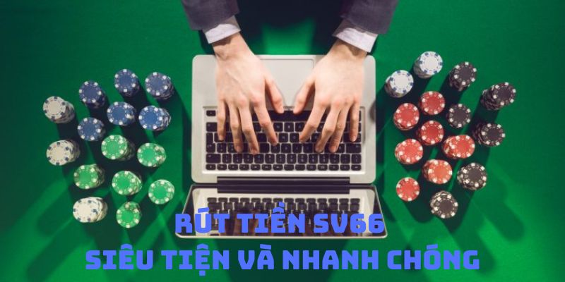 Rút tiền tại Sv66 được đánh giá là siêu tiện và nhanh chóng